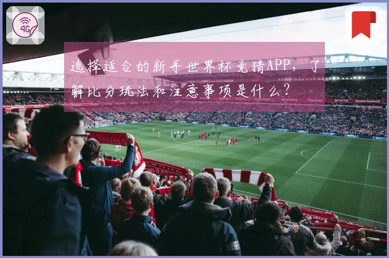 选择适合的新手世界杯竞猜APP,了解比分玩法和注意事项是什么?