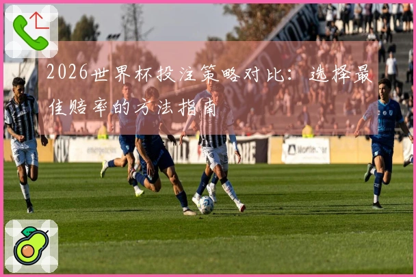 2026世界杯投注策略对比：选择最佳赔率的方法指南