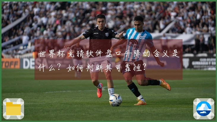 世界杯竞猜软件盘口升降的含义是什么？如何判断其可靠性？