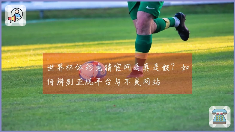 世界杯体彩竞猜官网是真是假？如何辨别正规平台与不良网站