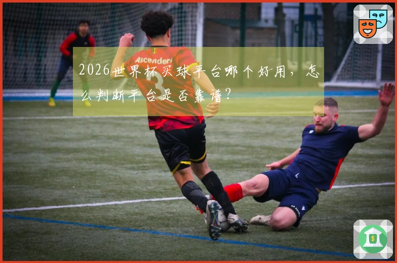 2026世界杯买球平台哪个好用，怎么判断平台是否靠谱？