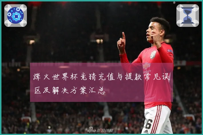 烽火世界杯竞猜充值与提款常见误区及解决方案汇总
