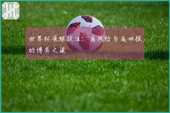 世界杯滚球投注：高风险与高回报的博弈之道