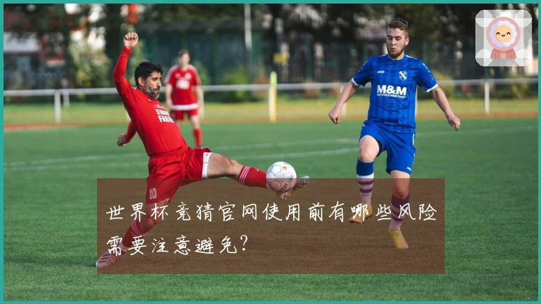 世界杯竞猜官网使用前有哪些风险需要注意避免？