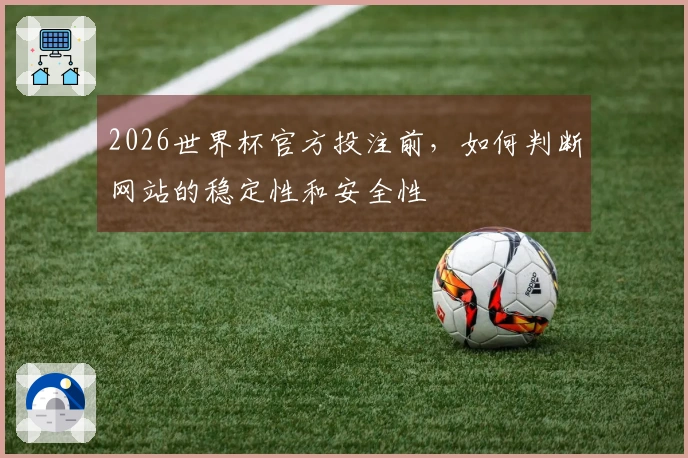 2026世界杯官方投注前，如何判断网站的稳定性和安全性؟
