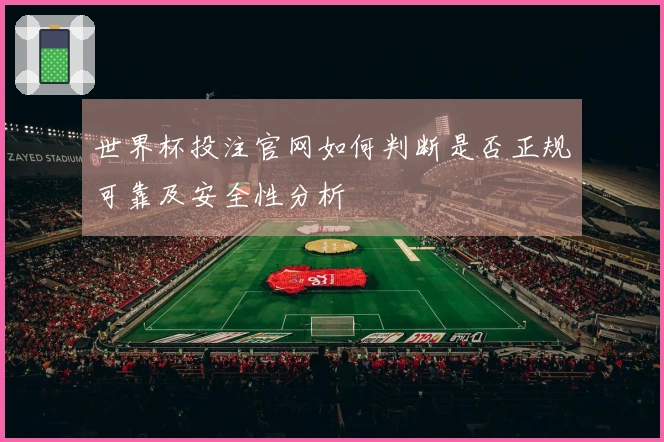 世界杯投注官网如何判断是否正规可靠及安全性分析