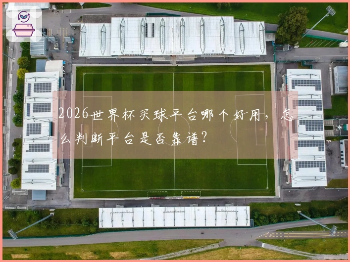 2026世界杯买球平台哪个好用，怎么判断平台是否靠谱？