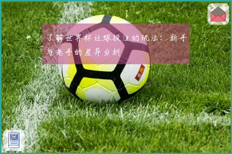 了解世界杯让球投注的玩法：新手与老手的差异分析
