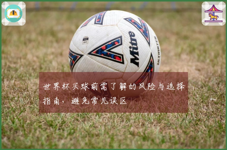 世界杯买球前需了解的风险与选择指南，避免常见误区