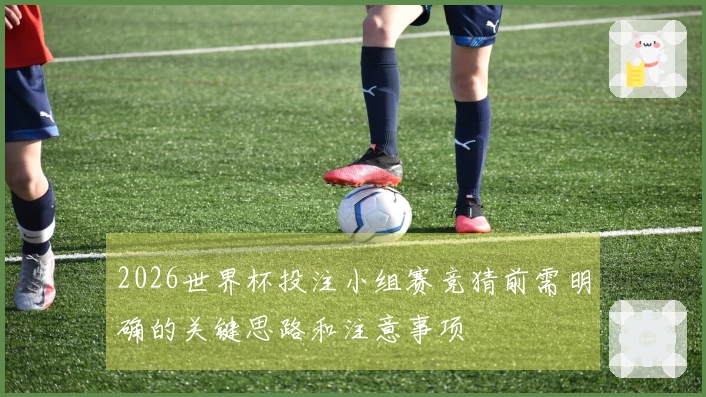 2026世界杯投注小组赛竞猜前需明确的关键思路和注意事项