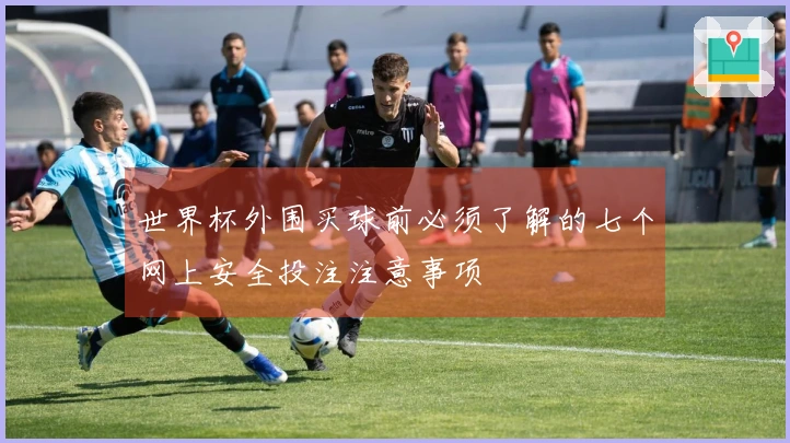 世界杯外围买球前必须了解的七个网上安全投注注意事项