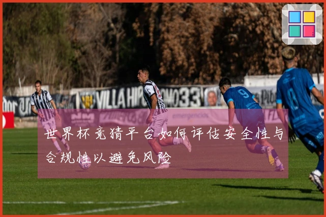 世界杯竞猜平台如何评估安全性与合规性以避免风险